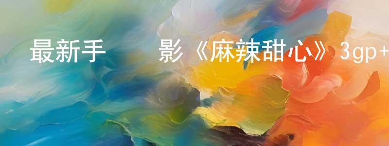 陳燦和的個人主頁,最新手機電影《麻辣甜心》3gp+mp4 國語迅雷下載_深夜電影